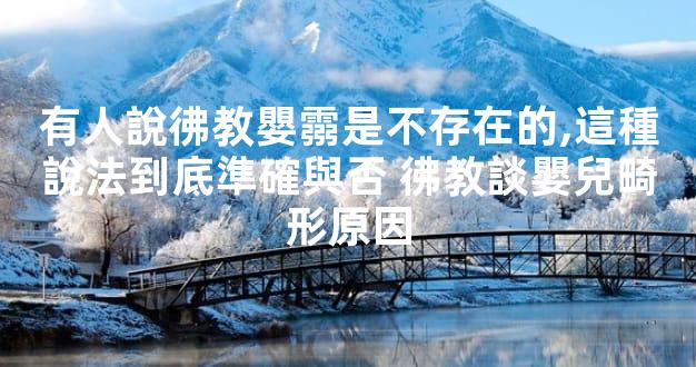 有人說彿教嬰霛是不存在的,這種說法到底準確與否 彿教談嬰兒畸形原因